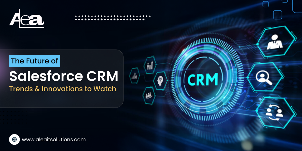 AleaIT Solutions The Future of Salesforce CRM: Trends and Innovations to Watch